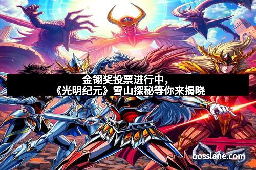 金翎奖投票进行中，《光明纪元》雪山探秘等你来揭晓